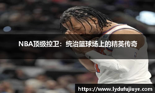 NBA顶级控卫：统治篮球场上的精英传奇