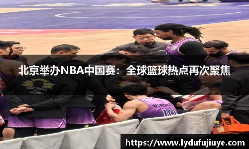 北京举办NBA中国赛：全球篮球热点再次聚焦